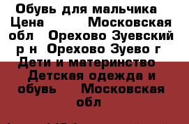 Обувь для мальчика › Цена ­ 200 - Московская обл., Орехово-Зуевский р-н, Орехово-Зуево г. Дети и материнство » Детская одежда и обувь   . Московская обл.